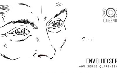 #95 Quarentena – Envelhe(ser)