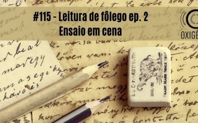 #115 – Leitura de fôlego ep 02: O ensaio em cena ou o espetáculo da dúvida