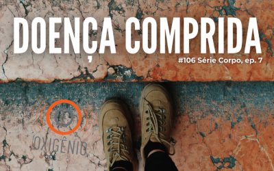 #106 Série Corpo, episódio 7 – Doença comprida