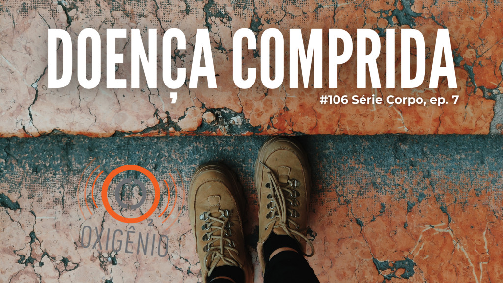 #106 Série Corpo, episódio 7 – Doença comprida