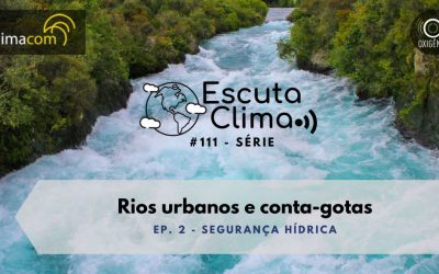 #111 – Escuta Clima ep. 2 – Rios urbanos e conta-gotas