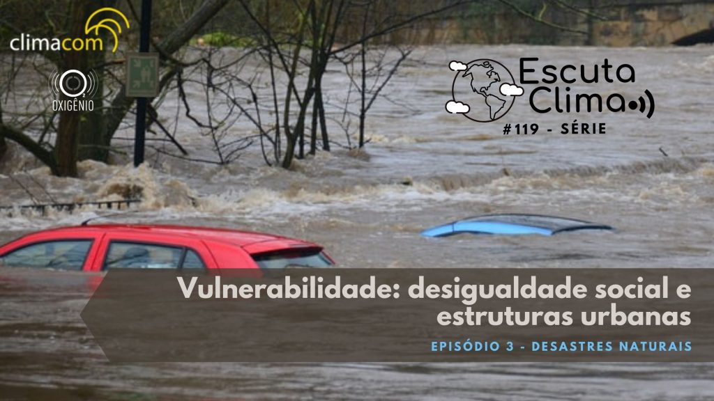 #119 – Escuta Clima – Ep 3: Vulnerabilidade: desigualdade social e estruturas urbanas