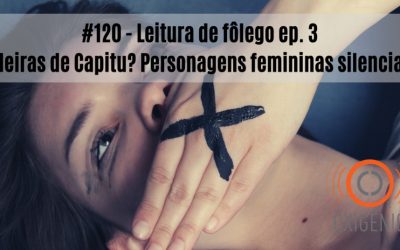 #120 Leitura de fôlego ep. 3 – Capitu e suas herdeiras? Personagens femininas silenciadas