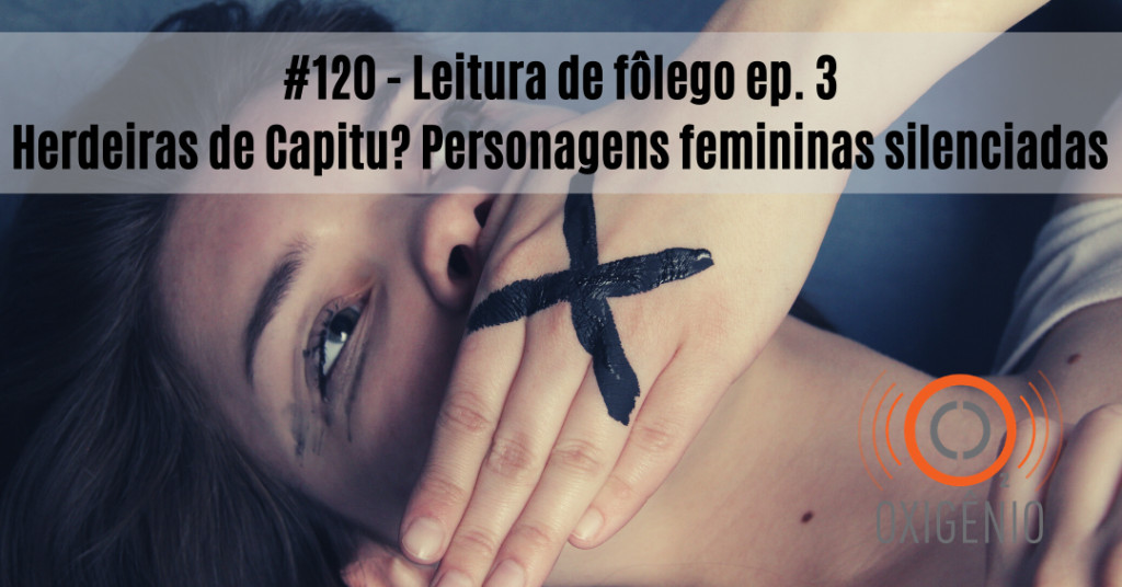 #120 Leitura de fôlego ep. 3 – Capitu e suas herdeiras? Personagens femininas silenciadas