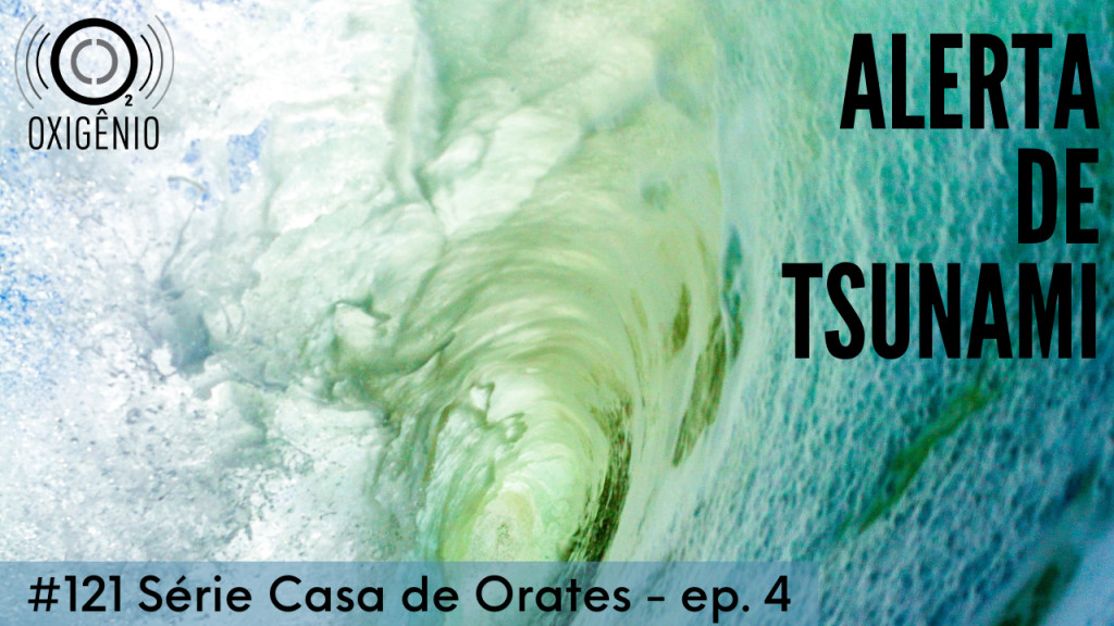 #121 Série Casa de Orates – ep. 4 – Alerta de tsunami