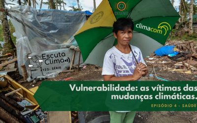 #122 – Escuta Clima – ep. 4 – Vulnerabilidade: as vítimas das mudanças climáticas