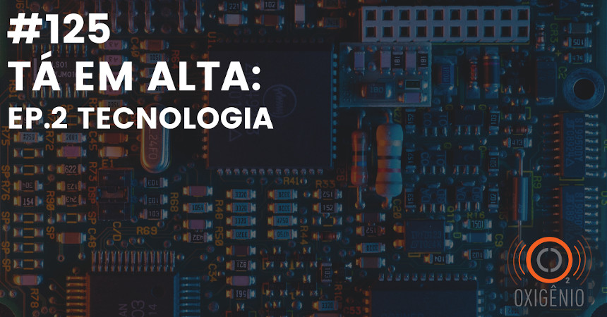 #125 – Tá em alta – ep. 2: Tecnologia