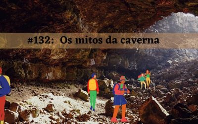 #132 – Os mitos da caverna