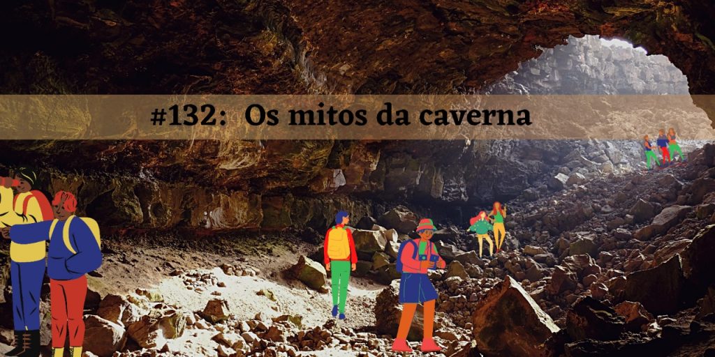 #132 – Os mitos da caverna