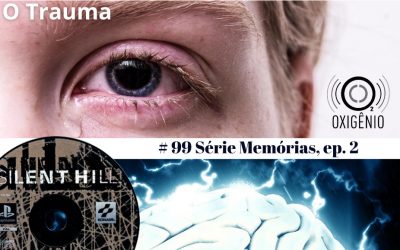 #99 – Temático Memórias: Episódio 2 – O Trauma