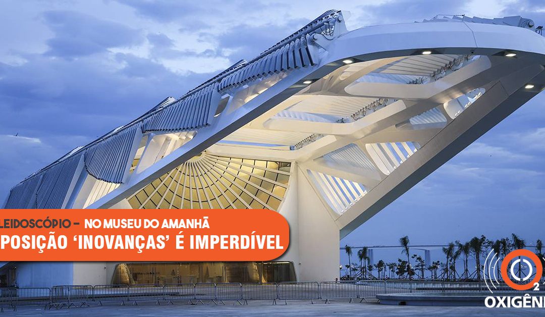 Inovações brasileiras são destaque de exposição “Inovanças”, no Museu do Amanhã