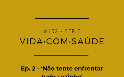 #152 – Vida com Saúde – episódio 2: ‘Não tente enfrentar tudo sozinho’