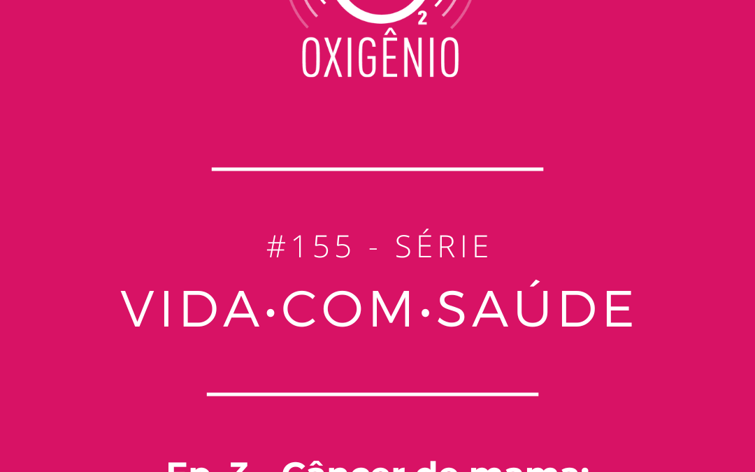 #155 – Vida com Saúde – ep. 3 : Câncer de mama: da ciência à prática clínica