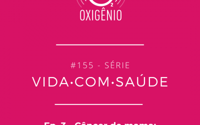 #155 – Vida com Saúde – ep. 3 : Câncer de mama: da ciência à prática clínica